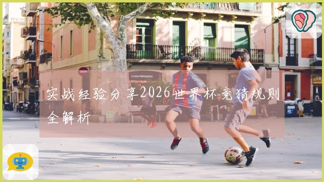 实战经验分享2026世界杯竞猜规则全解析