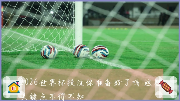 2026世界杯投注你准备好了吗 这些关键点不得不知