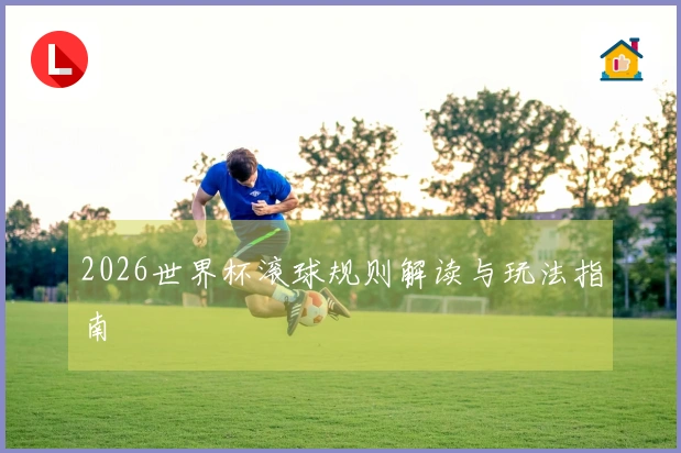 2026世界杯滚球规则解读与玩法指南