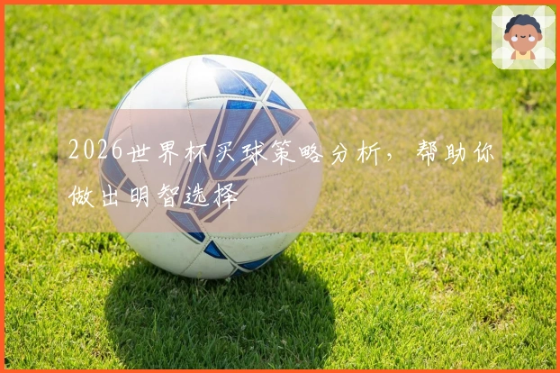 2026世界杯买球策略分析，帮助你做出明智选择