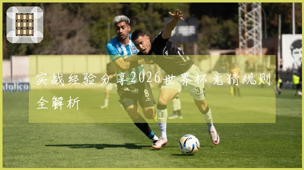 实战经验分享2026世界杯竞猜规则全解析