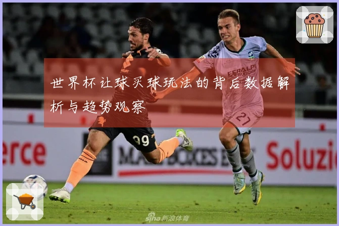 世界杯让球买球玩法的背后数据解析与趋势观察