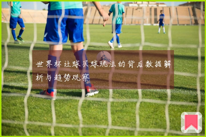 世界杯让球买球玩法的背后数据解析与趋势观察