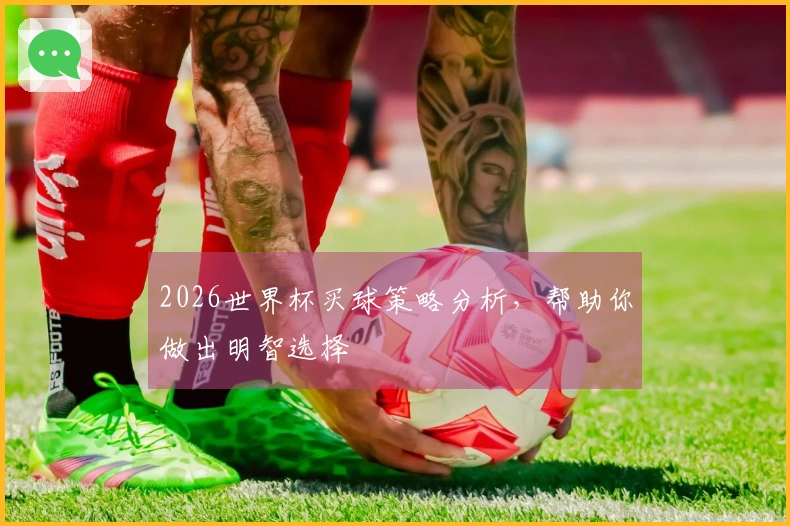 2026世界杯买球策略分析，帮助你做出明智选择