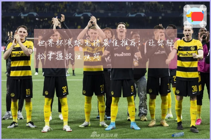 世界杯滚球竞猜最佳推荐：让你轻松掌握投注诀窍