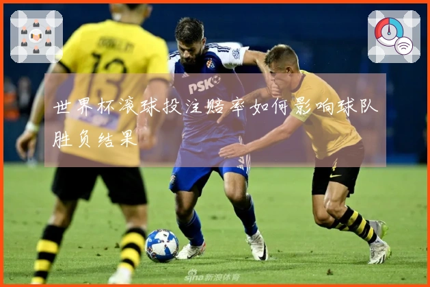 世界杯滚球投注赔率如何影响球队胜负结果