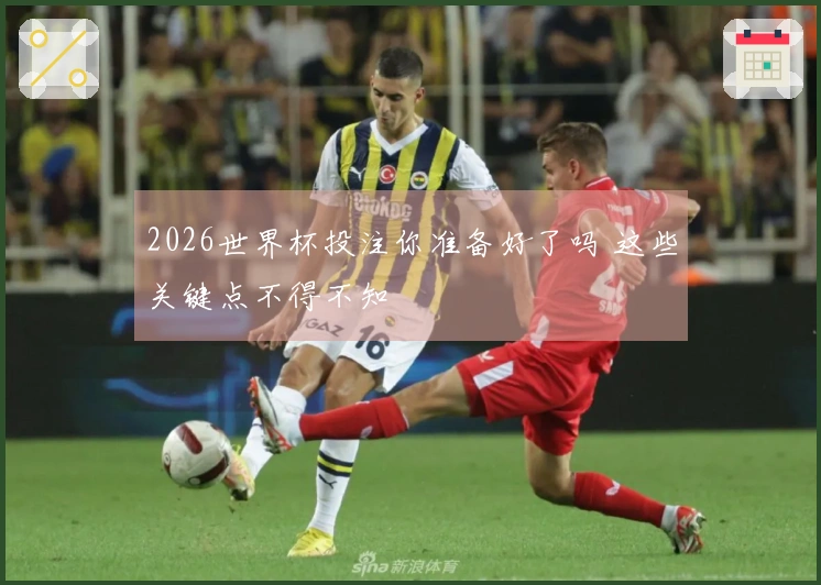 2026世界杯投注你准备好了吗 这些关键点不得不知