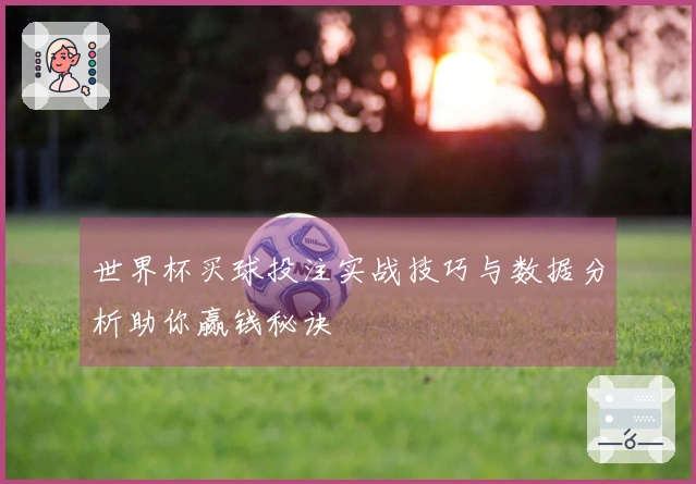 世界杯买球投注实战技巧与数据分析助你赢钱秘诀