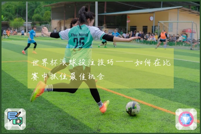 世界杯滚球投注技巧——如何在比赛中抓住最佳机会