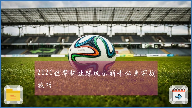 2026世界杯让球玩法新手必看实战技巧