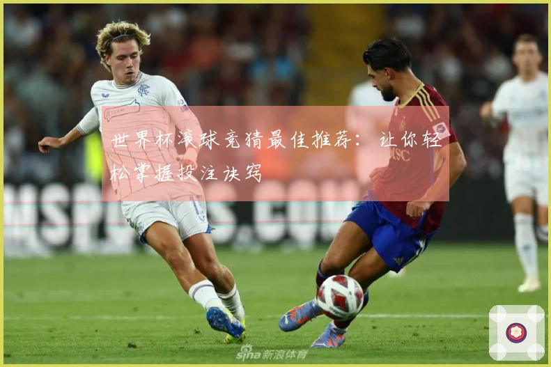 世界杯滚球竞猜最佳推荐：让你轻松掌握投注诀窍
