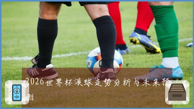 2026世界杯滚球走势分析与未来预测
