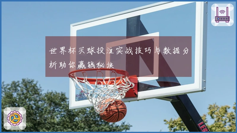 世界杯买球投注实战技巧与数据分析助你赢钱秘诀